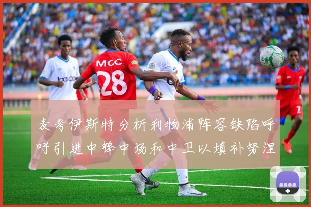 麦考伊斯特分析利物浦阵容缺陷呼吁引进中锋中场和中卫以填补努涅斯空缺