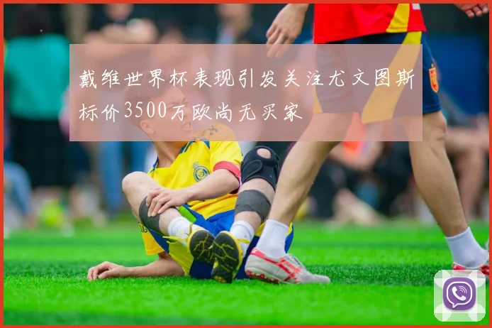 戴维世界杯表现引发关注尤文图斯标价3500万欧尚无买家