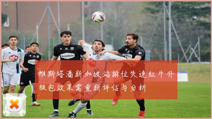 维斯塔潘新加坡站排位失速红牛升级包效果需重新评估与分析