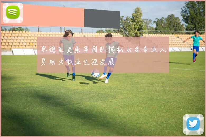 恩德里克豪华团队揭秘七名专业人员助力职业生涯发展