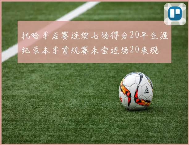 托哈季后赛连续七场得分20平生涯纪录本季常规赛未尝连场20表现