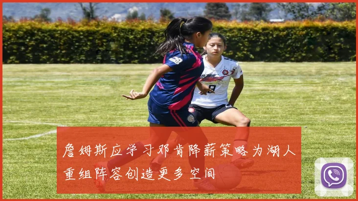 詹姆斯应学习邓肯降薪策略为湖人重组阵容创造更多空间
