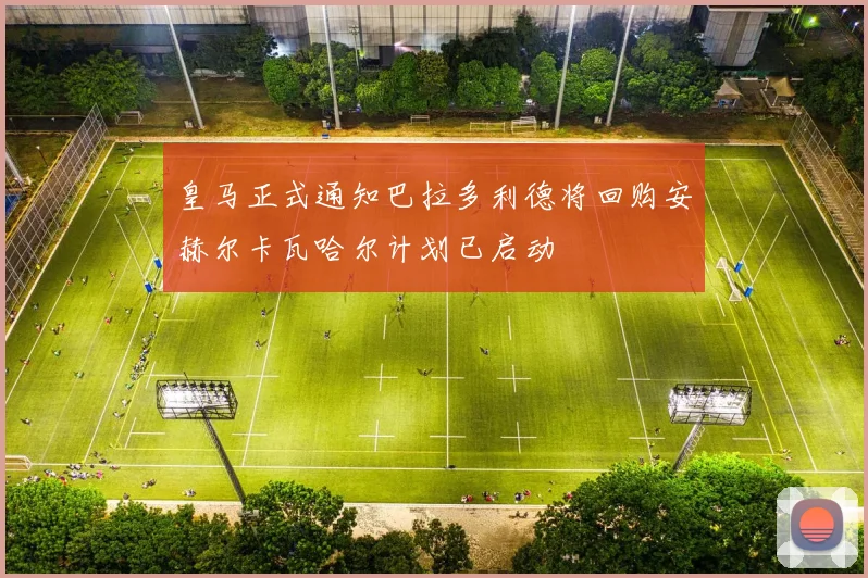 皇马正式通知巴拉多利德将回购安赫尔卡瓦哈尔计划已启动