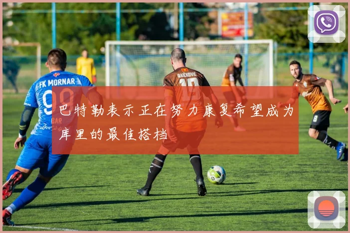 巴特勒表示正在努力康复希望成为库里的最佳搭档