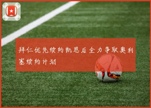 拜仁优先续约凯恩后全力争取奥利塞续约计划