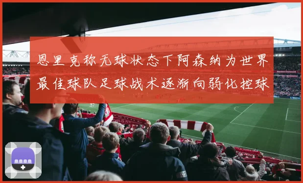 恩里克称无球状态下阿森纳为世界最佳球队足球战术逐渐向弱化控球转型