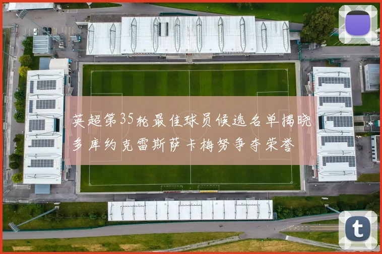 英超第35轮最佳球员候选名单揭晓多库约克雷斯萨卡梅努争夺荣誉